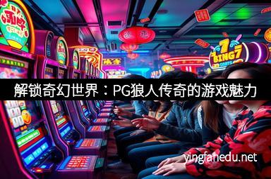 解锁奇幻世界：PG狼人传奇的游戏魅力